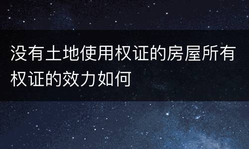 没有土地使用权证的房屋所有权证的效力如何