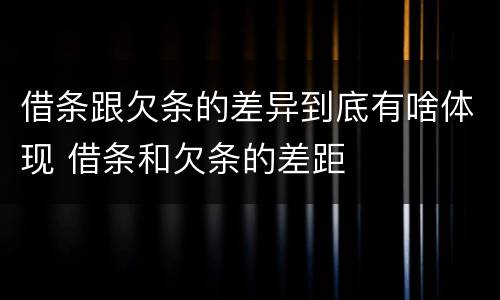 借条跟欠条的差异到底有啥体现 借条和欠条的差距