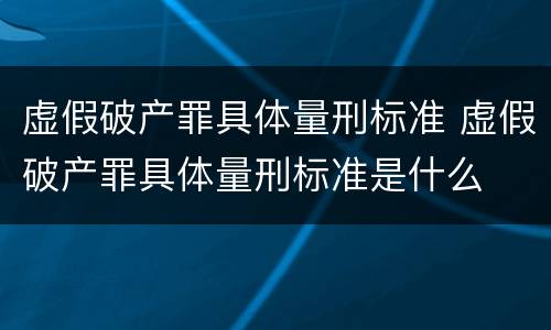 虚假破产罪具体量刑标准 虚假破产罪具体量刑标准是什么