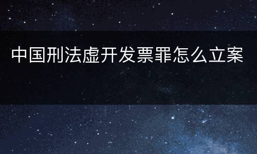 中国刑法虚开发票罪怎么立案