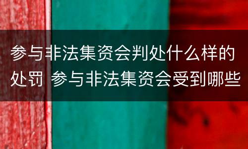 参与非法集资会判处什么样的处罚 参与非法集资会受到哪些法律责任