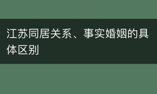 江苏同居关系、事实婚姻的具体区别