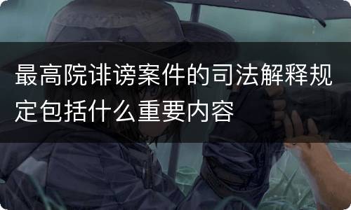 最高院诽谤案件的司法解释规定包括什么重要内容
