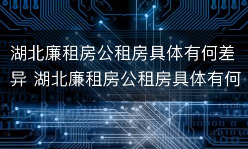 湖北廉租房公租房具体有何差异 湖北廉租房公租房具体有何差异呢