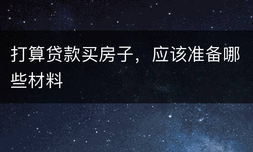 打算贷款买房子，应该准备哪些材料