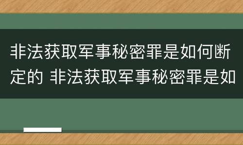 非法获取军事秘密罪是如何断定的 非法获取军事秘密罪是如何断定的呢