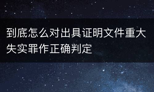 到底怎么对出具证明文件重大失实罪作正确判定