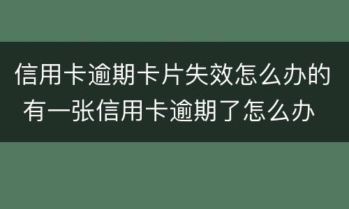 信用卡逾期卡片失效怎么办的 有一张信用卡逾期了怎么办