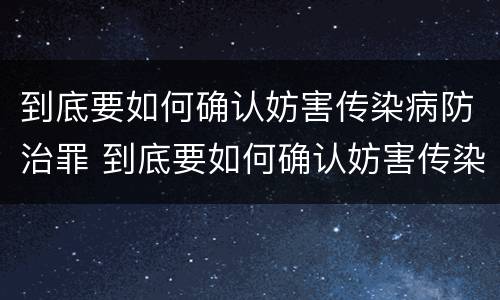 到底要如何确认妨害传染病防治罪 到底要如何确认妨害传染病防治罪呢