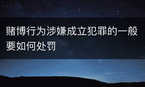 赌博行为涉嫌成立犯罪的一般要如何处罚