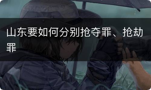 山东要如何分别抢夺罪、抢劫罪