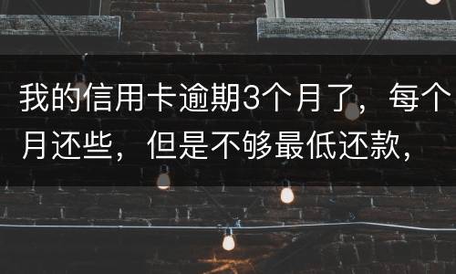 我的信用卡逾期3个月了，每个月还些，但是不够最低还款，会被起诉吗