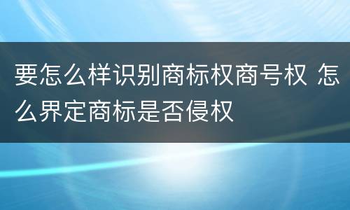 要怎么样识别商标权商号权 怎么界定商标是否侵权