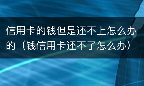 信用卡的钱但是还不上怎么办的（钱信用卡还不了怎么办）