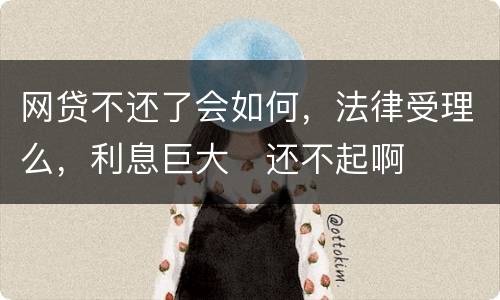 网贷不还了会如何，法律受理么，利息巨大
还不起啊