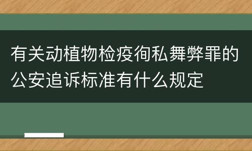 有关动植物检疫徇私舞弊罪的公安追诉标准有什么规定