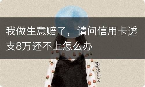 我做生意赔了，请问信用卡透支8万还不上怎么办
