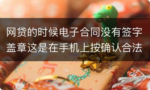 网贷的时候电子合同没有签字盖章这是在手机上按确认合法吗