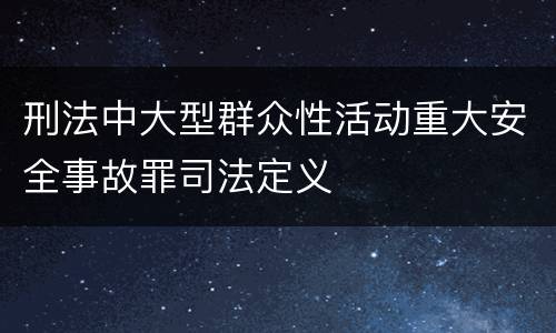 刑法中大型群众性活动重大安全事故罪司法定义