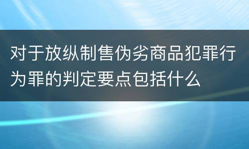 对于放纵制售伪劣商品犯罪行为罪的判定要点包括什么