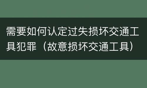 需要如何认定过失损坏交通工具犯罪（故意损坏交通工具）