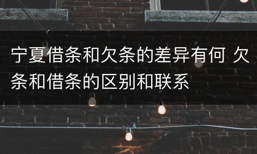 宁夏借条和欠条的差异有何 欠条和借条的区别和联系