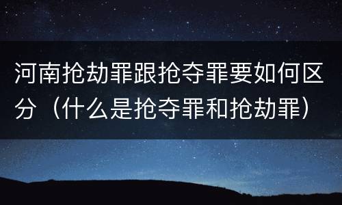 河南抢劫罪跟抢夺罪要如何区分（什么是抢夺罪和抢劫罪）