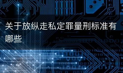 关于放纵走私定罪量刑标准有哪些