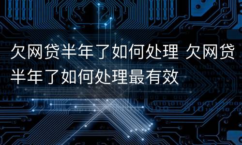 欠网贷半年了如何处理 欠网贷半年了如何处理最有效