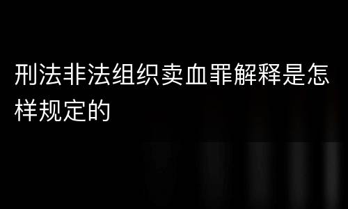 刑法非法组织卖血罪解释是怎样规定的
