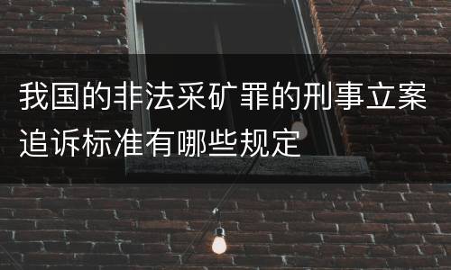 我国的非法采矿罪的刑事立案追诉标准有哪些规定
