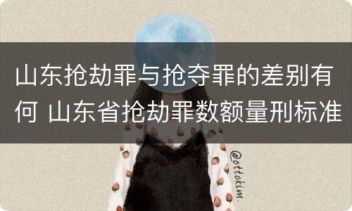 山东抢劫罪与抢夺罪的差别有何 山东省抢劫罪数额量刑标准