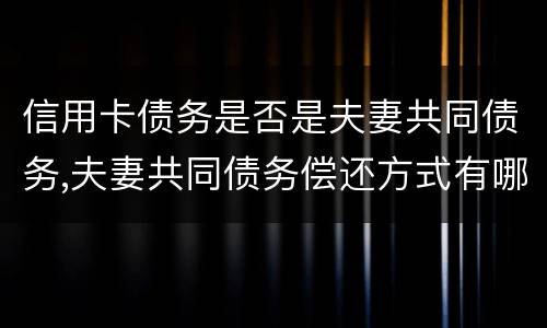 信用卡债务是否是夫妻共同债务,夫妻共同债务偿还方式有哪些