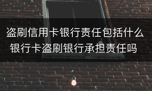 盗刷信用卡银行责任包括什么 银行卡盗刷银行承担责任吗