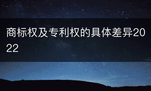 商标权及专利权的具体差异2022