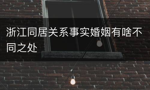浙江同居关系事实婚姻有啥不同之处