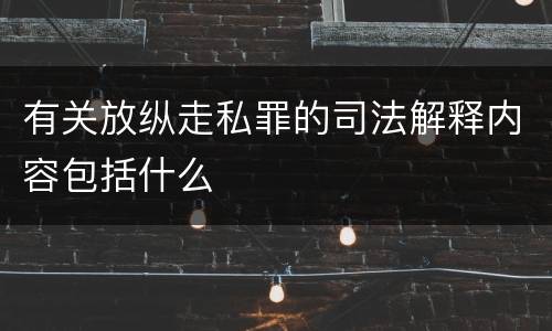 有关放纵走私罪的司法解释内容包括什么
