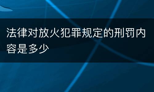 法律对放火犯罪规定的刑罚内容是多少