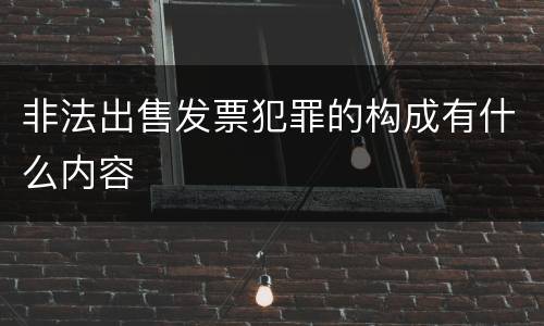 非法出售发票犯罪的构成有什么内容