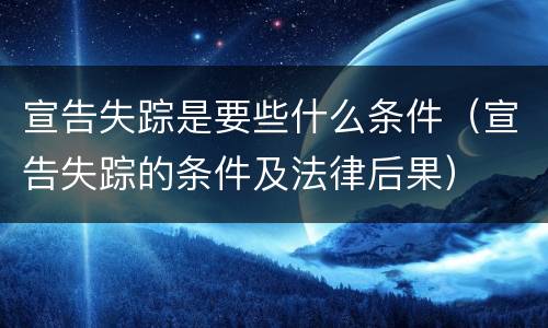 宣告失踪是要些什么条件（宣告失踪的条件及法律后果）