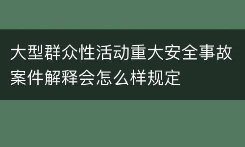 大型群众性活动重大安全事故案件解释会怎么样规定