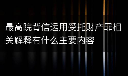 最高院背信运用受托财产罪相关解释有什么主要内容