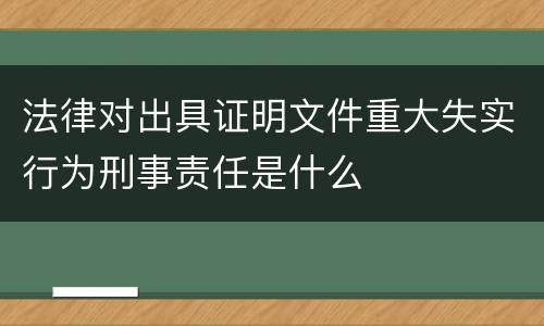 法律对出具证明文件重大失实行为刑事责任是什么