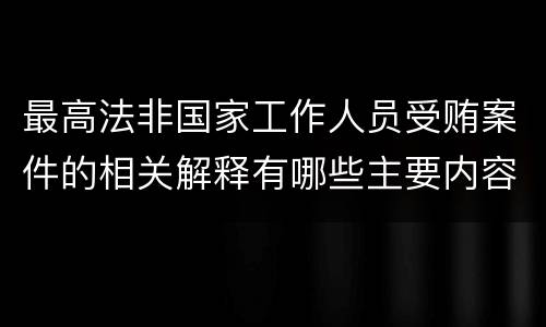 最高法非国家工作人员受贿案件的相关解释有哪些主要内容