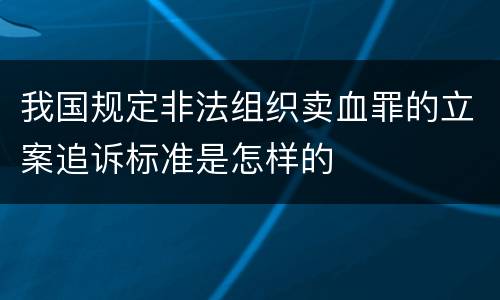 我国规定非法组织卖血罪的立案追诉标准是怎样的