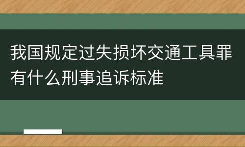 我国规定过失损坏交通工具罪有什么刑事追诉标准