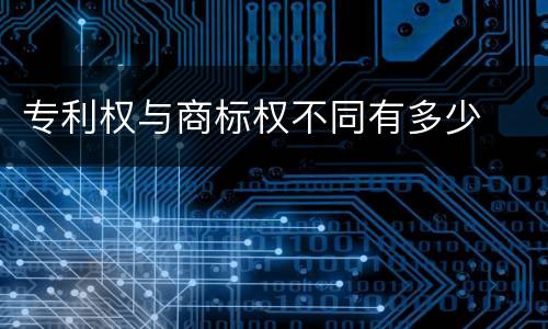 专利权与商标权不同有多少