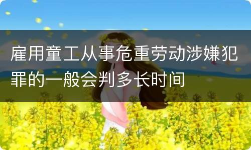 雇用童工从事危重劳动涉嫌犯罪的一般会判多长时间