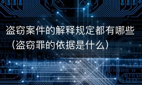 盗窃案件的解释规定都有哪些（盗窃罪的依据是什么）