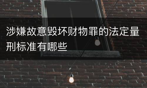 涉嫌故意毁坏财物罪的法定量刑标准有哪些